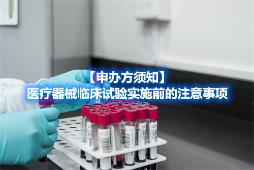【申辦方須知】醫療器械臨床試驗實施前的注意事項(圖1)