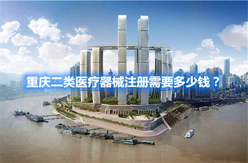 重慶二類醫療器械注冊需要多少錢？(圖1)