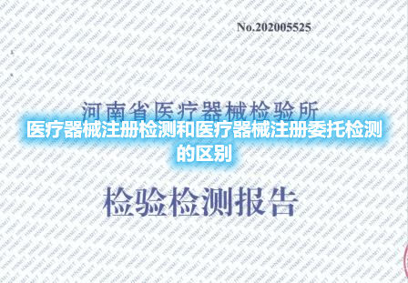 醫療器械注冊檢測和醫療器械注冊委托檢測的區別(圖1)