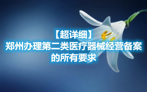 【超詳細(xì)】鄭州辦理第二類醫(yī)療器械經(jīng)營備案的所有要求