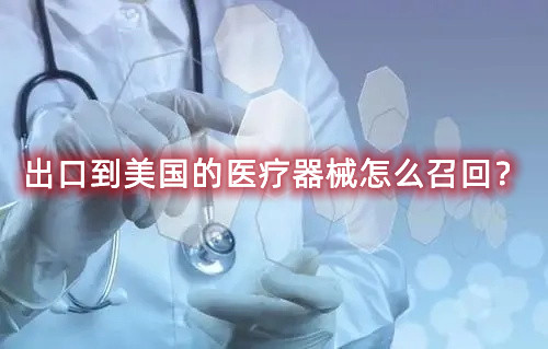 出口到美國(guó)的醫(yī)療器械怎么召回？流程來(lái)了