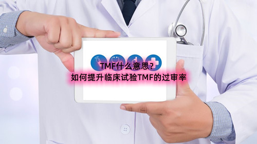 臨床試驗TMF什么意思（如何提升臨床試驗TMF的過審率）