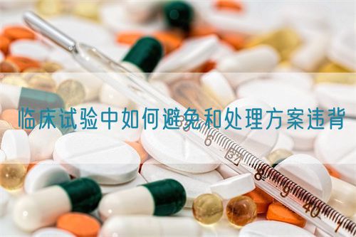 臨床試驗(yàn)中如何避免和處理方案違背(圖1)