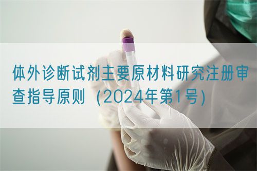 體外診斷試劑主要原材料研究注冊審查指導(dǎo)原則（2024年第1號(hào)）(圖1)