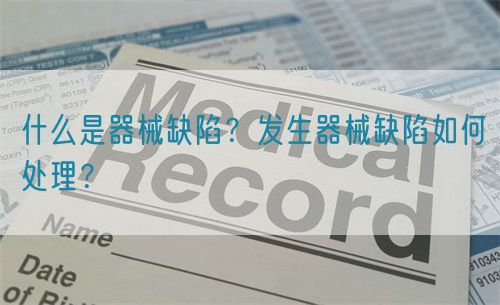 什么是器械缺陷？發(fā)生器械缺陷如何處理？(圖1)