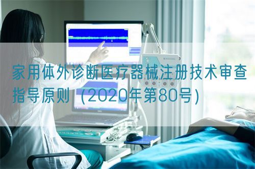 家用體外診斷醫療器械注冊技術審查指導原則（2020年第80號）(圖1)