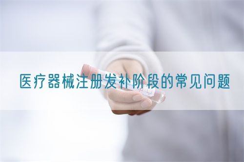 醫療器械注冊發補階段的常見問題(圖1)