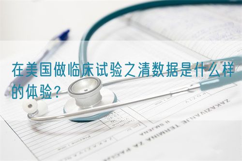 在美國(guó)做臨床試驗(yàn)之清數(shù)據(jù)是什么樣的體驗(yàn)？(圖1)