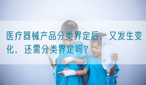 醫療器械產品分類界定后，又發生變化，還需分類界定嗎？(圖1)