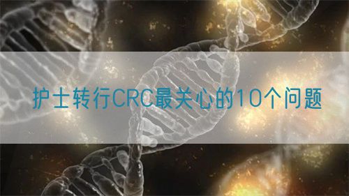 護士轉(zhuǎn)行CRC最關(guān)心的10個問題(圖1)