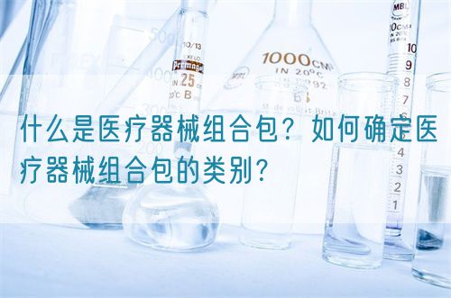 什么是醫(yī)療器械組合包？如何確定醫(yī)療器械組合包的類別？(圖1)