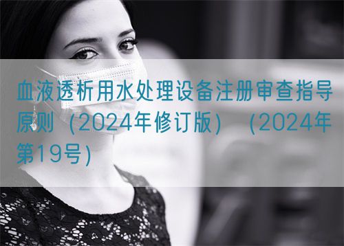 血液透析用水處理設備注冊審查指導原則（2024年修訂版）（2024年第19號）