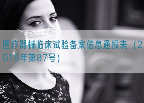 醫療器械臨床試驗備案信息通報表（2015年第87號）(圖1)
