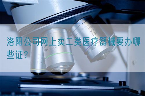 洛陽公司網上賣二類醫療器械要辦哪些證？(圖1)
