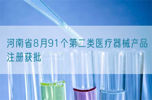 【河南省】八月共91個第二類醫療器械產品注冊獲批