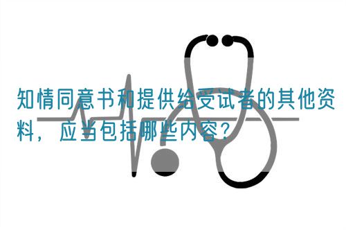 知情同意書和提供給受試者的其他資料，應當包括哪些內容？(圖1)