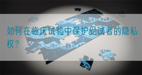 如何在臨床試驗中保護受試者的隱私權(quán)？(圖1)