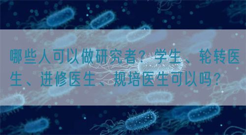 哪些人可以做研究者？學生、輪轉醫生、進修醫生、規培醫生可以嗎？(圖1)