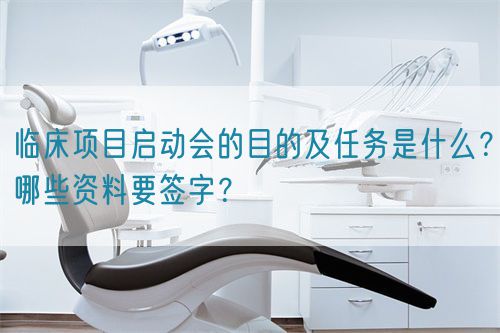 臨床項(xiàng)目啟動(dòng)會(huì)的目的及任務(wù)是什么？哪些資料要簽字？(圖1)