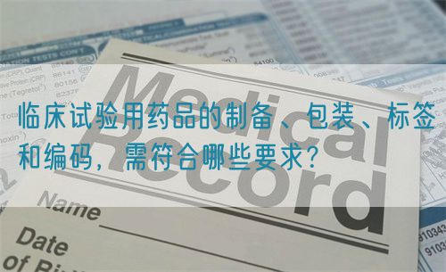 臨床試驗用藥品的制備、包裝、標簽和編碼，需符合哪些要求？(圖1)