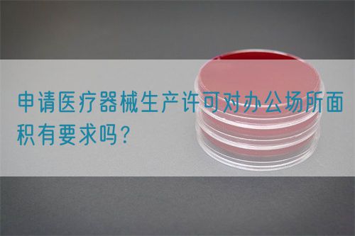 申請(qǐng)醫(yī)療器械生產(chǎn)許可對(duì)辦公場(chǎng)所面積有要求嗎？(圖1)