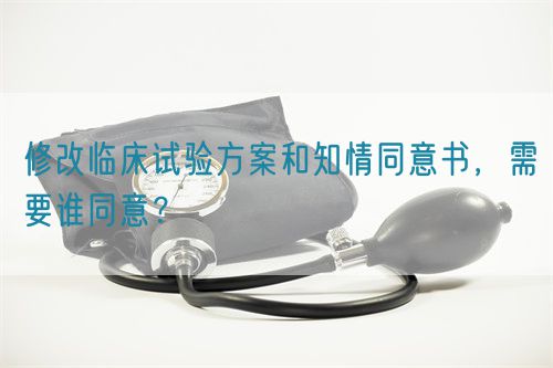 修改臨床試驗(yàn)方案和知情同意書，需要誰同意？(圖1)