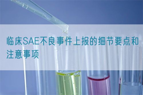 臨床SAE不良事件上報的細節要點和注意事項(圖1)
