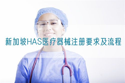 新加坡HAS醫療器械注冊要求及流程(圖1)