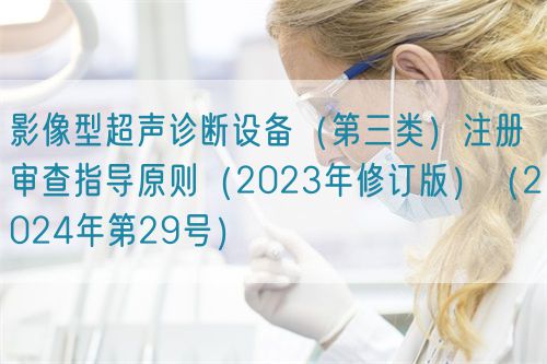 影像型超聲診斷設備（第三類）注冊審查指導原則（2023年修訂版）（2024年第29號）