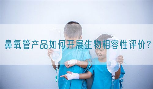 鼻氧管產品如何開展生物相容性評價？(圖1)