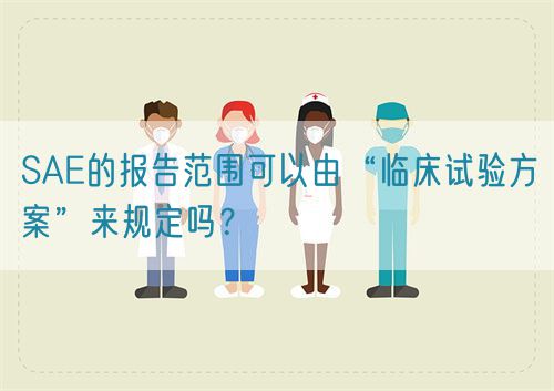 SAE的報告范圍可以由“臨床試驗方案”來規(guī)定嗎？(圖1)