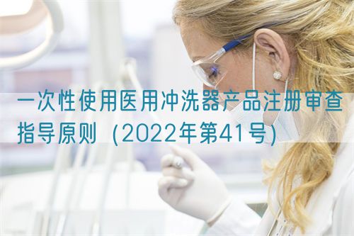 一次性使用醫用沖洗器產品注冊審查指導原則（2022年第41號）