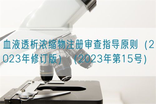 血液透析濃縮物注冊審查指導原則（2023年修訂版）（2023年第15號）