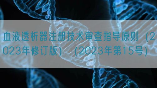 血液透析器注冊技術審查指導原則（2023年修訂版）（2023年第15號）