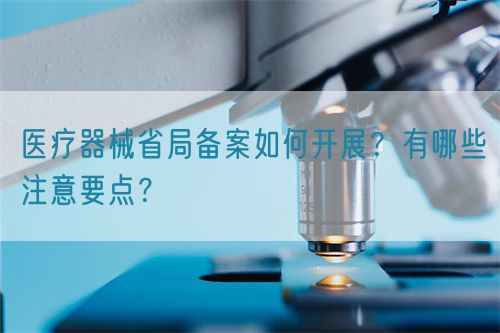 醫療器械省局備案如何開展？有哪些注意要點？(圖1)