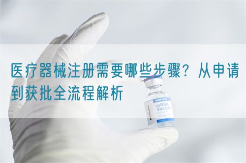 醫療器械注冊需要哪些步驟？從申請到獲批全流程解析(圖1)