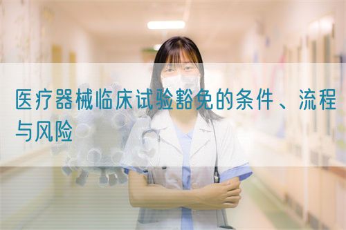 醫療器械臨床試驗豁免的條件、流程與風險(圖1)