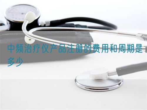 中頻治療儀產(chǎn)品注冊的費用和周期是多少(圖1)