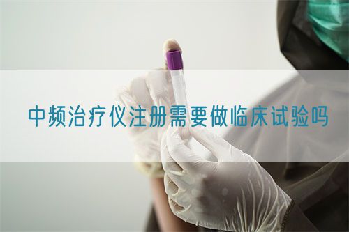 中頻治療儀注冊需要做臨床試驗嗎(圖1)