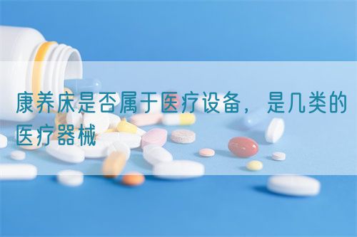 康養床是否屬于醫療設備，是幾類的醫療器械(圖1)