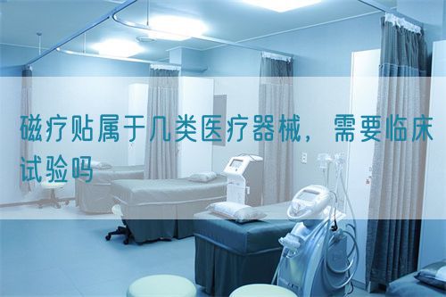 磁療貼屬于幾類醫療器械，需要臨床試驗嗎(圖1)