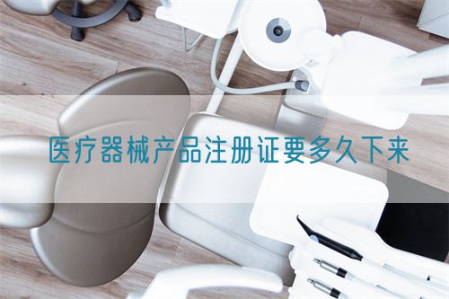 醫療器械產品注冊證要多久下來