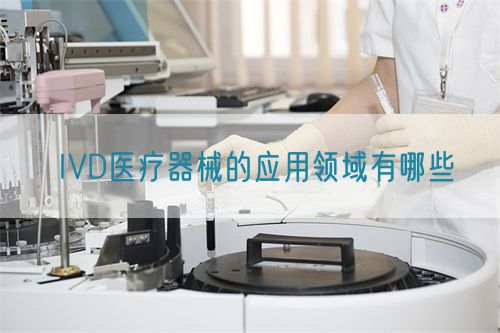 IVD醫(yī)療器械的應(yīng)用領(lǐng)域有哪些(圖1)