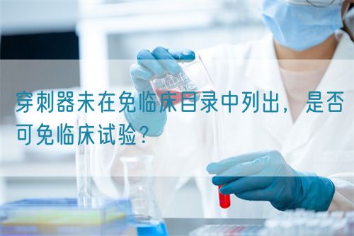 穿刺器未在免臨床目錄中列出，是否可免臨床試驗？(圖1)