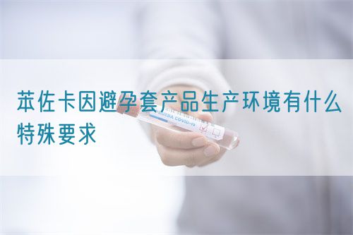 苯佐卡因避孕套產品生產環境有什么特殊要求