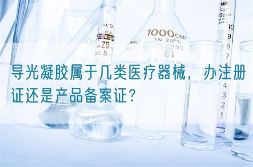 導光凝膠屬于幾類醫療器械，辦注冊證還是產品備案證？(圖1)