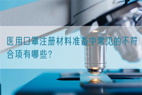 醫用口罩注冊材料準備中常見的不符合項有哪些？(圖1)
