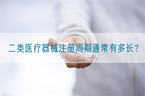 二類醫療器械注冊周期通常有多長？(圖1)