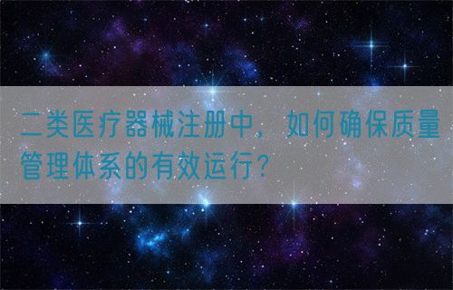 二類醫(yī)療器械注冊(cè)中，如何確保質(zhì)量管理體系的有效運(yùn)行？(圖1)