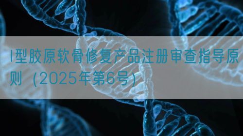 I型膠原軟骨修復產品注冊審查指導原則（2025年第6號）